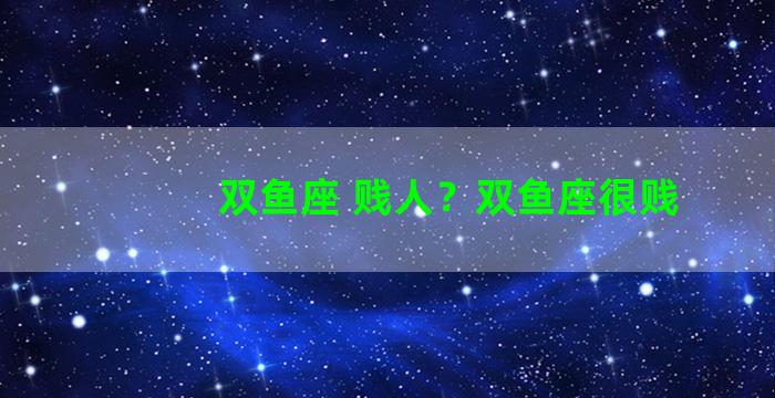 双鱼座 贱人？双鱼座很贱